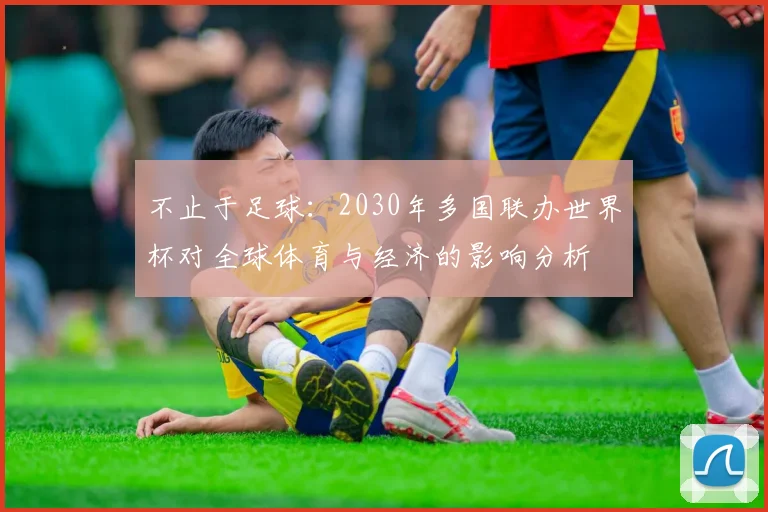 不止于足球：2030年多国联办世界杯对全球体育与经济的影响分析