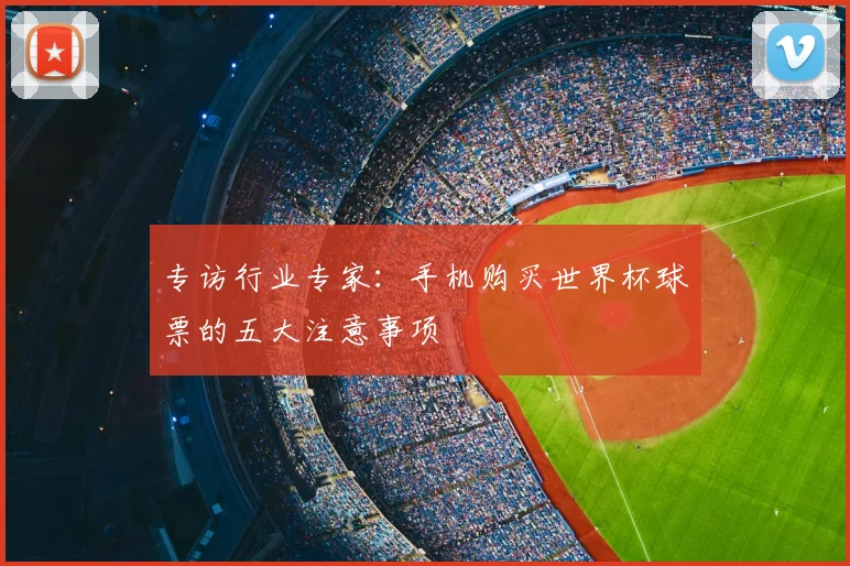 专访行业专家:手机购买世界杯球票的五大注意事项