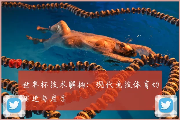世界杯技术解构：现代竞技体育的演进与启示