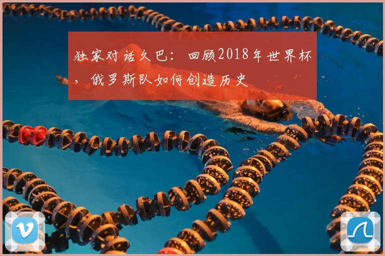 独家对话久巴：回顾2018年世界杯，俄罗斯队如何创造历史