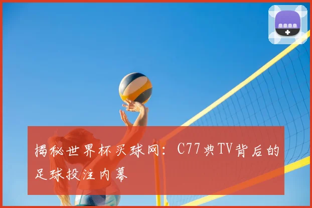 揭秘世界杯买球网:C77典TV背后的足球投注内幕
