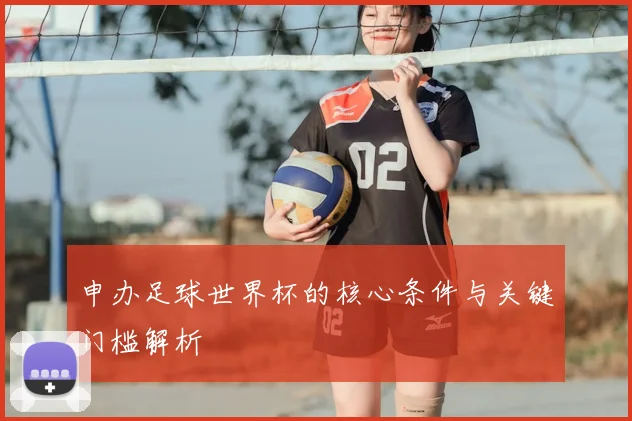 申办足球世界杯的核心条件与关键门槛解析