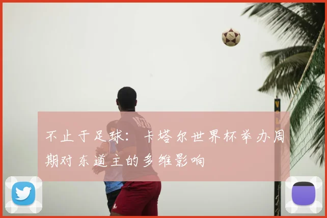 不止于足球：卡塔尔世界杯举办周期对东道主的多维影响