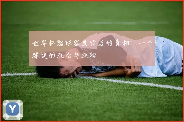 世界杯赌球额度背后的真相：一个球迷的沉沦与救赎