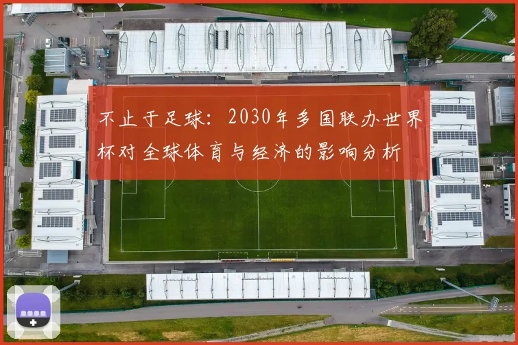 不止于足球：2030年多国联办世界杯对全球体育与经济的影响分析