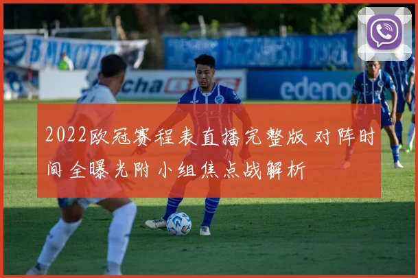 2022欧冠赛程表直播完整版 对阵时间全曝光附小组焦点战解析